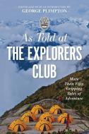 As Told at the Explorers Club: More Than Fifty Gripping Tales of Adventure di George Plimpton edito da LYONS PR