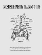 Niosh Spirometry Training Guide di Department of Health and Human Services, Centers for Disease Cont And Prevention, National Institute Fo Safety and Health edito da Createspace