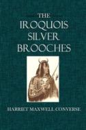 The Iroquois Silver Brooches di Harriet Maxwell Converse edito da Createspace