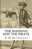 The Madman and the Pirate di Robert Michael Ballantyne, R. M. Ballantyne edito da Createspace