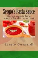 Sergio's Pasta Sauce: Italian Recipes from Scratch for the Home Cook di Sergio Guzzardi edito da Createspace