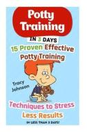 Potty Training in 3 Days: 15 Proven Effective Potty Training Techniques to Stress Less Results in Less Than 3 Days!: (Potty Training, Potty Trai di Tracy Johnson edito da Createspace