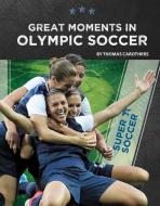 Great Moments in Olympic Soccer di Thomas Carothers edito da SPORTSZONE