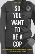 So You Want to Be a Cop di Alley Evola edito da Rowman & Littlefield Publishers