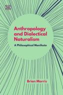 Anthropology and Dialectical Naturalism: A Philosophical Manifesto di Brian Morris edito da BLACK ROSE BOOKS