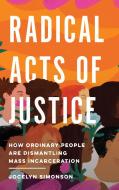 Radical Acts of Justice: How Ordinary People Are Helping to Dismantle Mass Incarceration di Jocelyn Simonson edito da NEW PR