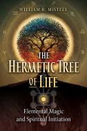 The Hermetic Tree of Life: Elemental Magic and Spiritual Initiation di William R. Mistele edito da DESTINY BOOKS