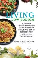 Living Low-Sodium: A Guide for Understanding Our Relationship with Sodium and How to Be Successful in Adhering to a Low- di Mark A. Knoblauch edito da BOOKBABY