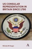 US Consular Representation in Britain Since 1790 di Nicholas M Keegan edito da Anthem Press