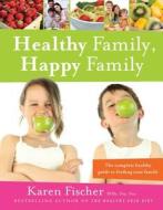 Healthy Family, Happy Family: The Complete Healthy Guide to Feeding Your Family di Karen Fischer edito da EXISLE PUB