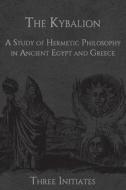The Kybalion: A Study of Hermetic Philosophy in Ancient Egypt and Greece di Three Initiates edito da Createspace Independent Publishing Platform