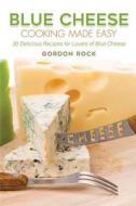 Blue Cheese Cooking Made Easy: 30 Delicious Recipes for Lovers of Blue Cheese di Gordon Rock edito da Createspace Independent Publishing Platform