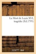 La Mort De Louis XVI, Tragedie di COLLECTIF edito da Hachette Livre - BNF