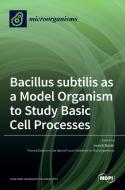 Bacillus subtilis as a Model Organism to Study Basic Cell Processes edito da MDPI AG