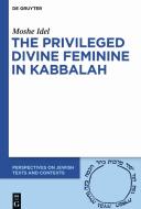 The Privileged Divine Feminine in Kabbalah di Moshe Idel edito da Gruyter, Walter de GmbH