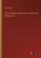 Charles Stewart Parnell: His Love Story and Political Life di Kitty O'Shea edito da Outlook Verlag