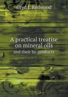 A Practical Treatise On Mineral Oils And Their By-products di Iltyd I Redwood edito da Book On Demand Ltd.