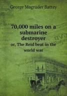 70,000 Miles On A Submarine Destroyer Or, The Reid Beat In The World War di George Magruder Battey edito da Book On Demand Ltd.