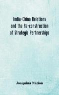 India-China Relations and the Re-construction of Strategic Partnerships di Joaquina Nation edito da Alpha Editions