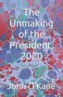 The Unmaking Of The President, 2020 di John O'Kane edito da Independently Published