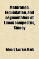 Maturation, Fecundation, And Segmentation Of Limax Campestris, Binney di Edward Laurens Mark edito da General Books Llc
