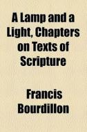 A Lamp And A Light, Chapters On Texts Of Scripture di Francis Bourdillon edito da General Books Llc