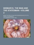 Bismarck, The Man And The Statesman (volume 2); Being The Reflections And Reminiscences Of Otto, Prince Von Bismarck di Otto Bismarck edito da General Books Llc