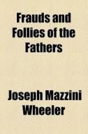 Frauds And Follies Of The Fathers di J. M. Wheeler, Joseph Mazzini Wheeler edito da General Books Llc