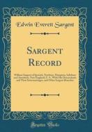 Sargent Record: William Sargent of Ipswich, Newbury, Hampton, Salisbury and Amesbury, New England, U. S., with His Descendants and The di Edwin Everett Sargent edito da Forgotten Books