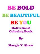 Be Bold, Be Beautiful, Be You Motivational Coloring Book di Margie Shaw edito da Lulu.com