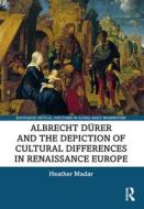 Albrecht Durer And The Depiction Of Cultural Differences In Renaissance Europe di Heather Madar edito da Taylor & Francis Ltd