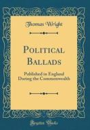 Political Ballads: Published in England During the Commonwealth (Classic Reprint) di Thomas Wright edito da Forgotten Books