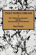 That Noble Dream di Peter Novick edito da Cambridge University Press