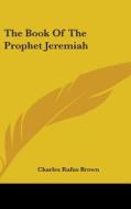 The Book Of The Prophet Jeremiah di CHARLES RUFUS BROWN edito da Kessinger Publishing