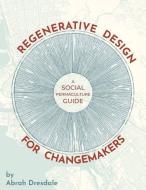 Regenerative Design for Changemakers: A Social Permaculture Guide di Abrah Dresdale edito da LIGHTNING SOURCE INC