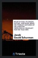 Belief in God, Its Origin, Nature, and Basis: Being the Winkley Lectures of the Andover Theological Seminary for the Yea di Jacob Gould Schurman edito da LIGHTNING SOURCE INC