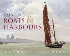Painting Boats And Harbours di Anthony Flemming edito da Bloomsbury Publishing Plc