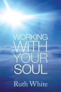 Working With Your Soul di Ruth White edito da Little, Brown Book Group