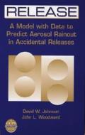 Release: A Model with Data to Predict Aerosol Rainout in Accidental Releases [With CDROM] di David W. Johnson, John L. Woodward edito da WILEY