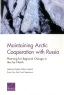 Maintaining Arctic Cooperation with Russia: Planning for Regional Change in the Far North di Stephanie Pezard, Abbie Tingstad, Kristin van Abel edito da RAND CORP