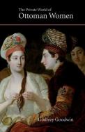 The Private World of Ottoman Women di Godfrey Goodwin edito da Saqi Books