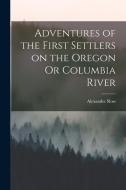 Adventures of the First Settlers on the Oregon Or Columbia River di Alexander Ross edito da LEGARE STREET PR