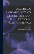American Entomology, or Descriptions of the Insects of North America di Thomas Say edito da LEGARE STREET PR