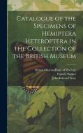 Catalogue of the Specimens of Hemiptera Heteroptera in the Collection of the British Museum di John Edward Gray, Francis Walker edito da LEGARE STREET PR