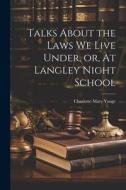 Talks About the Laws We Live Under, or, At Langley Night School di Charlotte Mary Yonge edito da LEGARE STREET PR