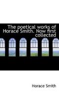 The Poetical Works Of Horace Smith. Now First Collected di Horace Smith edito da Bibliolife