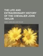 The Life and Extraordinary History of the Chevalier John Taylor di Henry Jones edito da Rarebooksclub.com