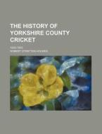 The History of Yorkshire County Cricket; 1833-1903 di Robert Stratten Holmes edito da Rarebooksclub.com