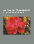 An English Grammar for Classical Schools di Robert Gordon Latham edito da Rarebooksclub.com