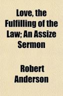 Love, The Fulfilling Of The Law; An Assi di Robert Anderson edito da General Books